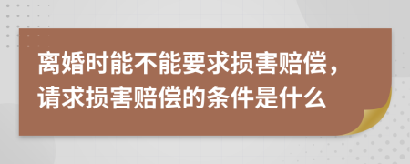 離婚時(shí)能不能要求損害賠償，請求損害賠償?shù)臈l件是什么