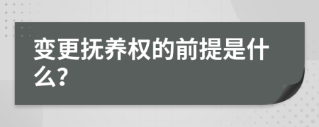 變更撫養(yǎng)權(quán)的前提是什么？
