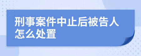 刑事案件中止后被告人怎么處置