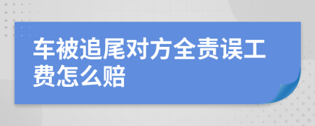 車被追尾對方全責誤工費怎么賠