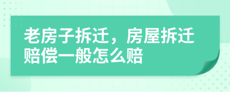 老房子拆遷，房屋拆遷賠償一般怎么賠