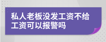 私人老板沒發(fā)工資不給工資可以報警嗎