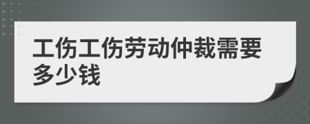 工傷工傷勞動仲裁需要多少錢