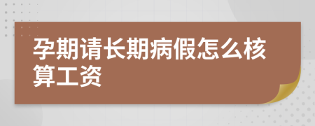 孕期請(qǐng)長(zhǎng)期病假怎么核算工資