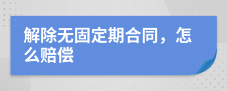 解除無固定期合同，怎么賠償