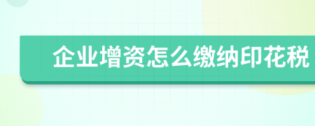 企業(yè)增資怎么繳納印花稅