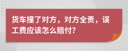 貨車撞了對方，對方全責，誤工費應(yīng)該怎么賠付？
