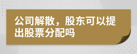 公司解散，股東可以提出股票分配嗎