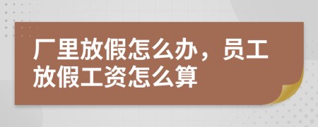 廠里放假怎么辦，員工放假工資怎么算
