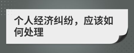 個人經(jīng)濟(jì)糾紛，應(yīng)該如何處理