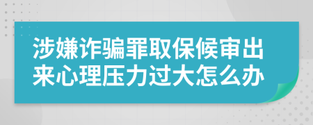 涉嫌詐騙罪取保候審出來心理壓力過大怎么辦