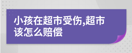 小孩在超市受傷,超市該怎么賠償