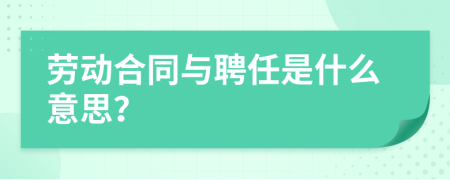 勞動合同與聘任是什么意思？