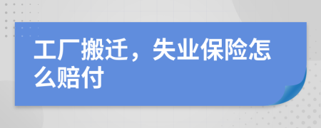 工廠搬遷，失業(yè)保險怎么賠付