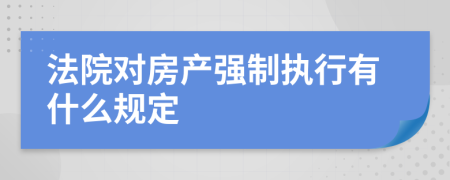 法院對(duì)房產(chǎn)強(qiáng)制執(zhí)行有什么規(guī)定