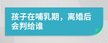 孩子在哺乳期，離婚后會(huì)判給誰