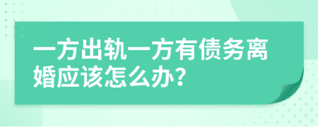 一方出軌一方有債務(wù)離婚應(yīng)該怎么辦？