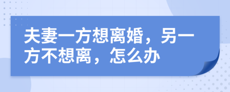 夫妻一方想離婚，另一方不想離，怎么辦