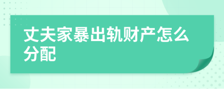 丈夫家暴出軌財(cái)產(chǎn)怎么分配