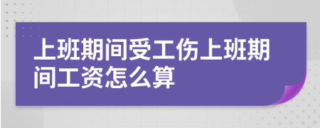 上班期間受工傷上班期間工資怎么算