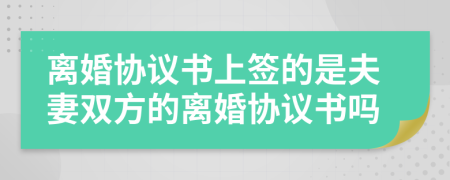 離婚協(xié)議書(shū)上簽的是夫妻雙方的離婚協(xié)議書(shū)嗎