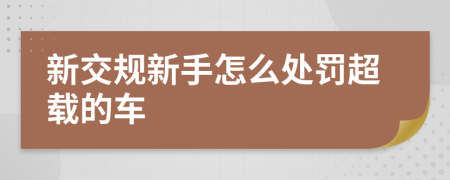 新交規(guī)新手怎么處罰超載的車