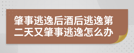 肇事逃逸后酒后逃逸第二天又肇事逃逸怎么辦