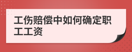 工傷賠償中如何確定職工工資