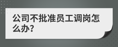 公司不批準(zhǔn)員工調(diào)崗怎么辦？