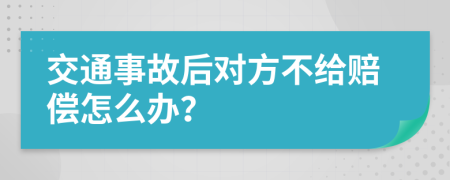 交通事故后對方不給賠償怎么辦？