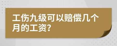 工傷九級(jí)可以賠償幾個(gè)月的工資？