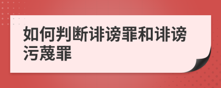 如何判斷誹謗罪和誹謗污蔑罪