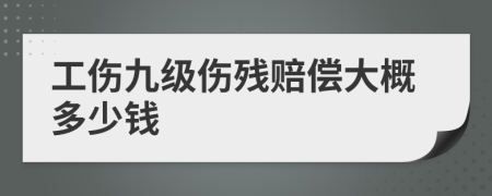 工傷九級傷殘賠償大概多少錢