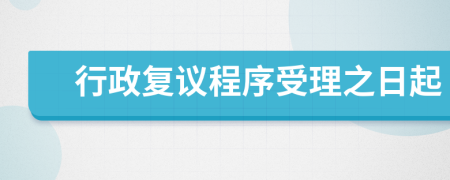 行政復(fù)議程序受理之日起