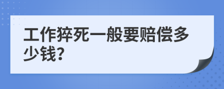 工作猝死一般要賠償多少錢？