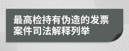 最高檢持有偽造的發(fā)票案件司法解釋列舉