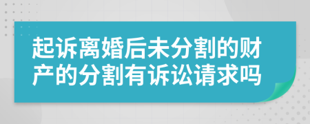 起訴離婚后未分割的財(cái)產(chǎn)的分割有訴訟請(qǐng)求嗎