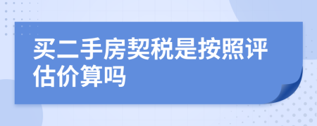 買二手房契稅是按照評估價算嗎