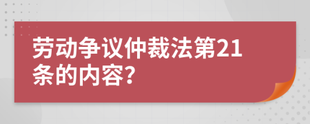 勞動(dòng)爭(zhēng)議仲裁法第21條的內(nèi)容？