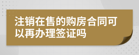 注銷在售的購房合同可以再辦理簽證嗎