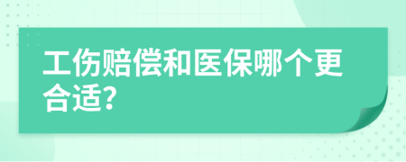 工傷賠償和醫(yī)保哪個(gè)更合適？