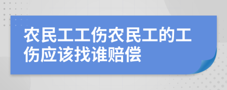 農(nóng)民工工傷農(nóng)民工的工傷應該找誰賠償
