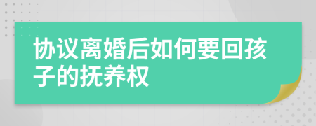 協(xié)議離婚后如何要回孩子的撫養(yǎng)權(quán)