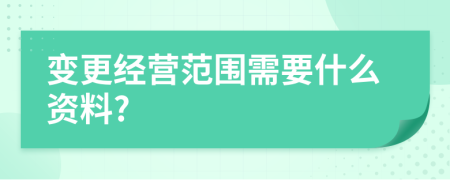 變更經(jīng)營范圍需要什么資料?