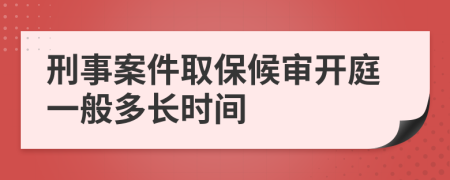 刑事案件取保候?qū)忛_(kāi)庭一般多長(zhǎng)時(shí)間