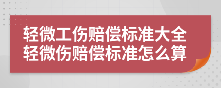 輕微工傷賠償標(biāo)準(zhǔn)大全輕微傷賠償標(biāo)準(zhǔn)怎么算