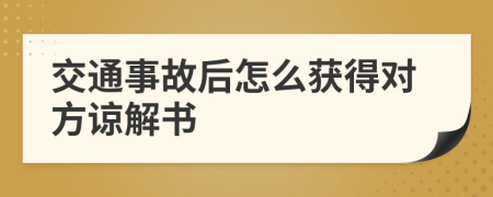 交通事故后怎么獲得對方諒解書