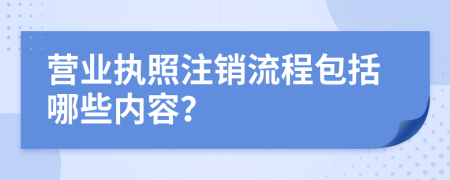 營業(yè)執(zhí)照注銷流程包括哪些內(nèi)容？