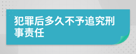 犯罪后多久不予追究刑事責(zé)任