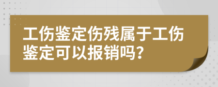 工傷鑒定傷殘屬于工傷鑒定可以報銷嗎？